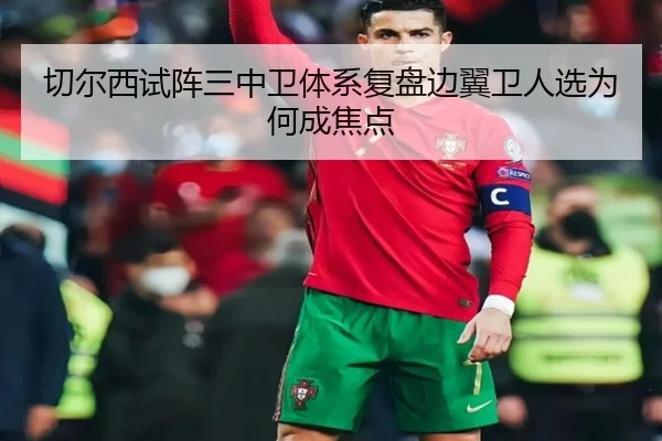 切尔西试阵三中卫体系复盘边翼卫人选为何成焦点